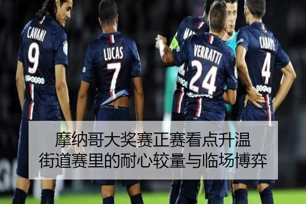 摩纳哥大奖赛正赛看点升温 街道赛里的耐心较量与临场博弈